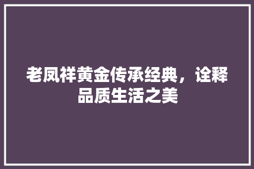 老凤祥黄金传承经典，诠释品质生活之美 百度SEO