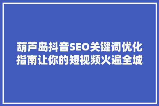 葫芦岛抖音SEO关键词优化指南让你的短视频火遍全城 神马SEO