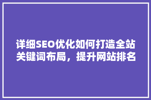 详细SEO优化如何打造全站关键词布局，提升网站排名 神马SEO