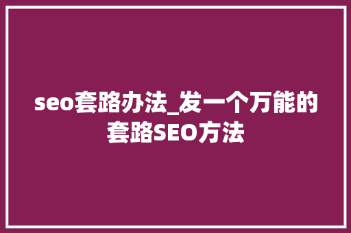 seo套路办法_发一个万能的套路SEO方法 seo套路办法_发一个万能的套路SEO方法 网站建设公司