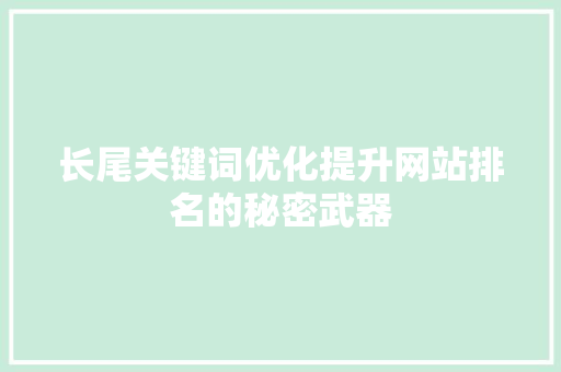 长尾关键词优化提升网站排名的秘密武器 SEO关键词