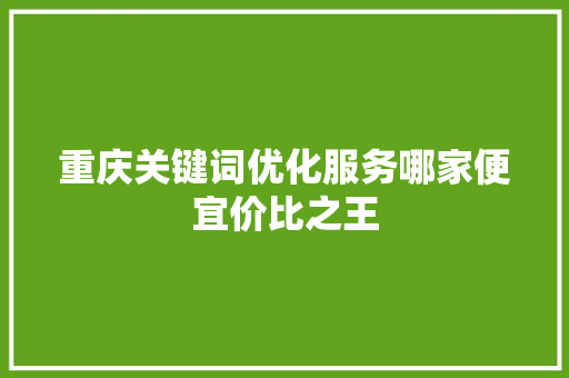 重庆关键词优化服务哪家便宜价比之王 神马SEO