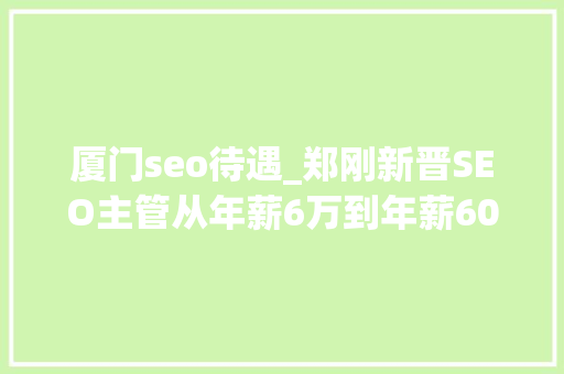 厦门seo待遇_郑刚新晋SEO主管从年薪6万到年薪60万学会借力轻松赚钱 厦门seo待遇_郑刚新晋SEO主管从年薪6万到年薪60万学会借力轻松赚钱 必应SEO