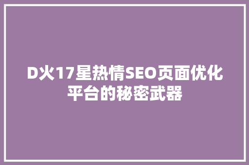 D火17星热情SEO页面优化平台的秘密武器 百度SEO