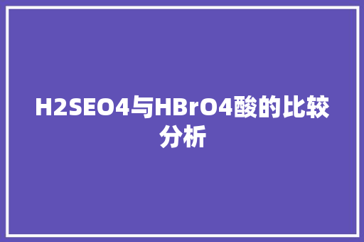 H2SEO4与HBrO4酸的比较分析 SEO关键词