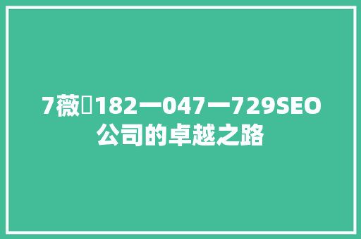 7薇伈182一047一729SEO公司的卓越之路 搜狗SEO