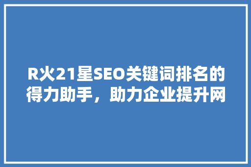 R火21星SEO关键词排名的得力助手，助力企业提升网络影响力