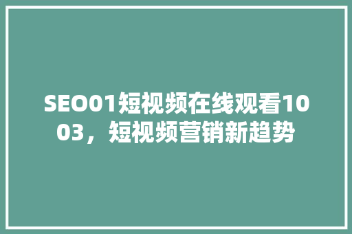SEO01短视频在线观看1003，短视频营销新趋势 必应SEO