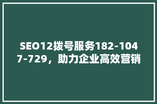 SEO12拨号服务182-1047-729，助力企业高效营销 SEO关键词