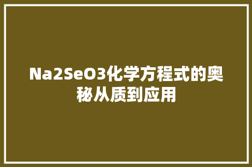 Na2SeO3化学方程式的奥秘从质到应用 百度SEO