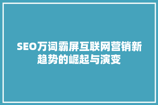 SEO万词霸屏互联网营销新趋势的崛起与演变