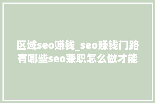 区域seo赚钱_seo赚钱门路有哪些seo兼职怎么做才能赚钱 区域seo赚钱_seo赚钱门路有哪些seo兼职怎么做才能赚钱 百度SEO