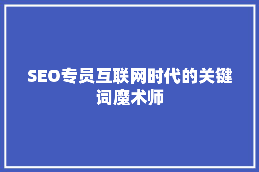 SEO专员互联网时代的关键词魔术师 网站建设公司