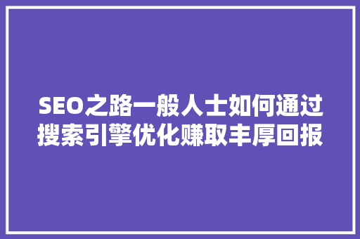 SEO之路一般人士如何通过搜索引擎优化赚取丰厚回报 搜狗SEO
