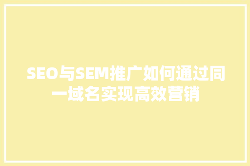 SEO与SEM推广如何通过同一域名实现高效营销 百度SEO