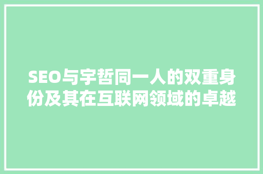 SEO与宇哲同一人的双重身份及其在互联网领域的卓越成就 搜狗SEO