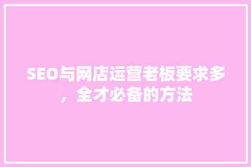 SEO与网店运营老板要求多，全才必备的方法 神马SEO