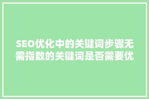 SEO优化中的关键词步骤无需指数的关键词是否需要优化 SEO关键词