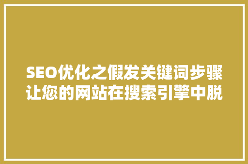 SEO优化之假发关键词步骤让您的网站在搜索引擎中脱颖而出 搜狗SEO