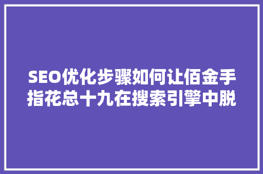 SEO优化步骤如何让佰金手指花总十九在搜索引擎中脱颖而出 百度SEO