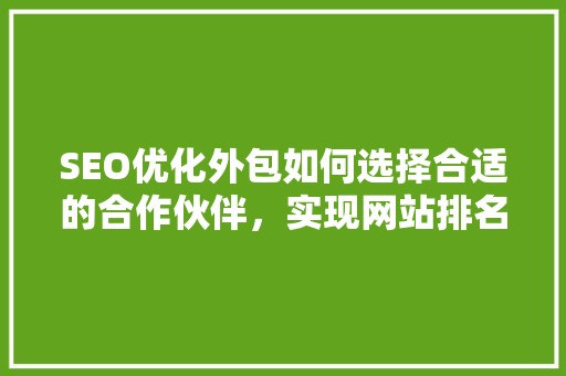 SEO优化外包如何选择合适的合作伙伴，实现网站排名提升 SEO关键词