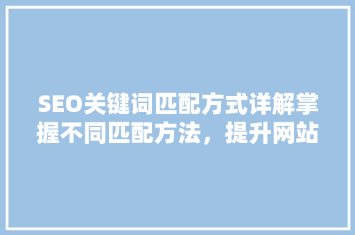 SEO关键词匹配方式详解掌握不同匹配方法，提升网站排名 搜狗SEO