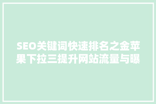 SEO关键词快速排名之金苹果下拉三提升网站流量与曝光率的方法 百度SEO