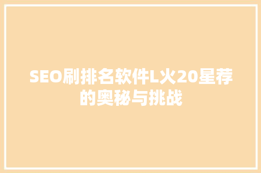 SEO刷排名软件L火20星荐的奥秘与挑战 SEO关键词