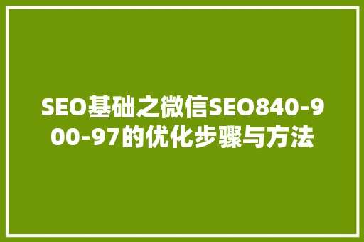 SEO基础之微信SEO840-900-97的优化步骤与方法 网站建设公司