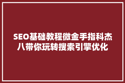 SEO基础教程微金手指科杰八带你玩转搜索引擎优化 搜狗SEO