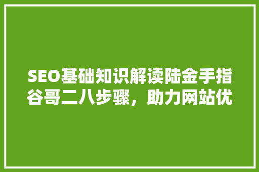 SEO基础知识解读陆金手指谷哥二八步骤，助力网站优化 神马SEO