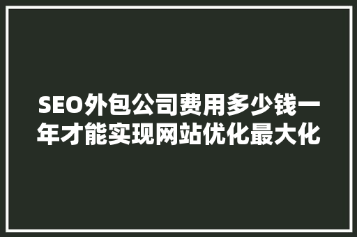 SEO外包公司费用多少钱一年才能实现网站优化最大化