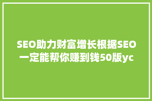 SEO助力财富增长根据SEO一定能帮你赚到钱50版yc下载的奥秘 百度SEO