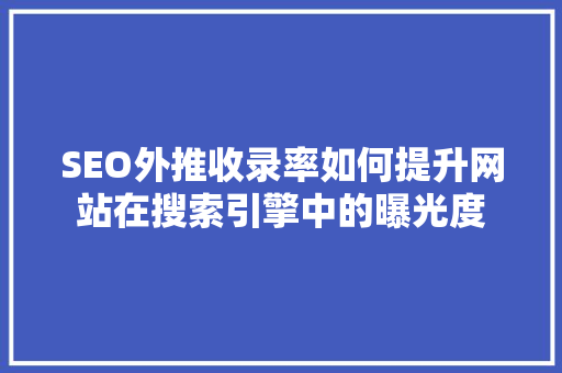 SEO外推收录率如何提升网站在搜索引擎中的曝光度 神马SEO