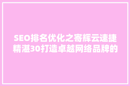 SEO排名优化之寄辉云速捷精湛30打造卓越网络品牌的方法论 百度SEO