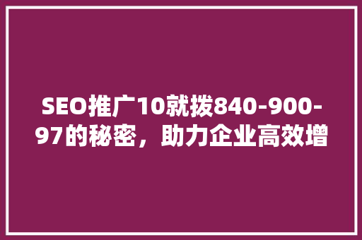 SEO推广10就拨840-900-97的秘密，助力企业高效增长 搜狗SEO