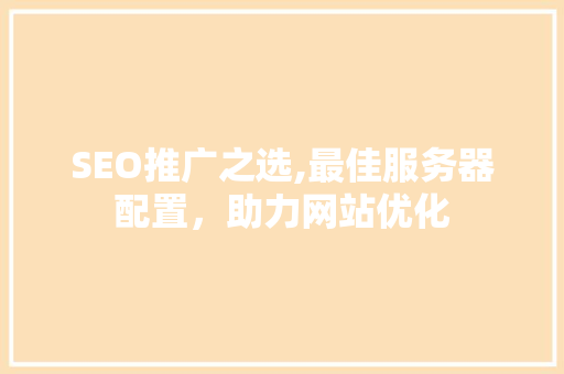 SEO推广之选,最佳服务器配置，助力网站优化