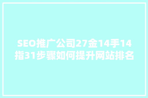 SEO推广公司27金14手14指31步骤如何提升网站排名与流量 百度SEO