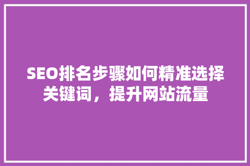 SEO排名步骤如何精准选择关键词，提升网站流量 必应SEO