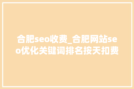 合肥seo收费_合肥网站seo优化关键词排名按天扣费怎么做的 合肥seo收费_合肥网站seo优化关键词排名按天扣费怎么做的 搜狗SEO