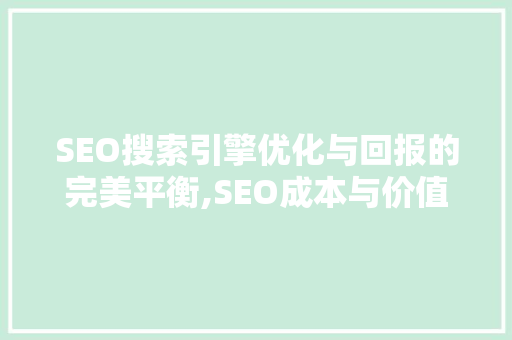 SEO搜索引擎优化与回报的完美平衡,SEO成本与价值 百度SEO