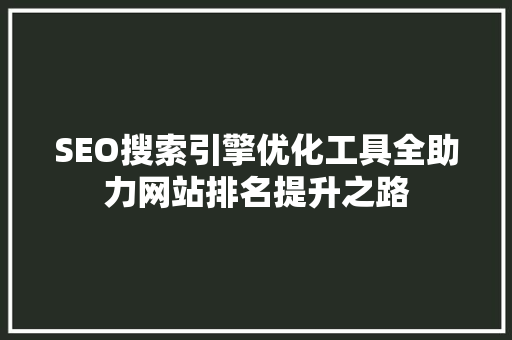 SEO搜索引擎优化工具全助力网站排名提升之路 搜狗SEO SEO搜索引擎优化工具全助力网站排名提升之路 搜狗SEO