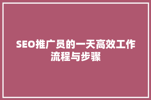 SEO推广员的一天高效工作流程与步骤 神马SEO