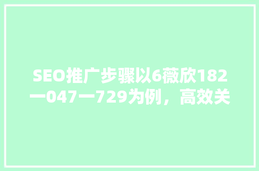SEO推广步骤以6薇欣182一047一729为例，高效关键词布局之路 百度SEO
