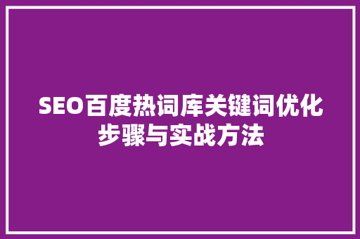 SEO百度热词库关键词优化步骤与实战方法 百度SEO