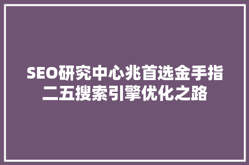 SEO研究中心兆首选金手指二五搜索引擎优化之路 搜狗SEO