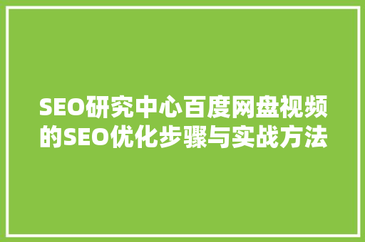 SEO研究中心百度网盘视频的SEO优化步骤与实战方法 神马SEO