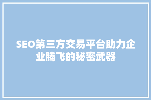 SEO第三方交易平台助力企业腾飞的秘密武器 百度SEO