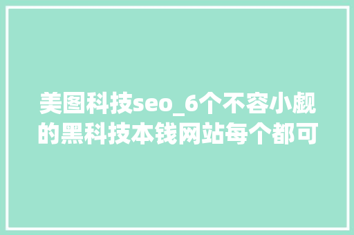美图科技seo_6个不容小觑的黑科技本钱网站每个都可帮你的事业更上一层楼 美图科技seo_6个不容小觑的黑科技本钱网站每个都可帮你的事业更上一层楼 百度SEO