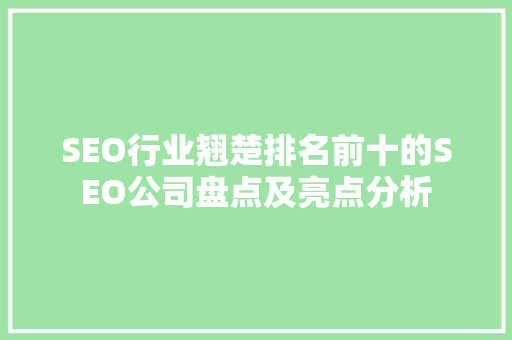 SEO行业翘楚排名前十的SEO公司盘点及亮点分析 搜狗SEO